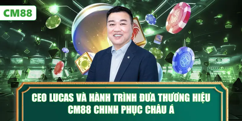 CEO Lucas và hành trình đưa CM88 chinh phục châu Á